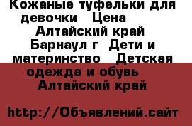 Кожаные туфельки для девочки › Цена ­ 100 - Алтайский край, Барнаул г. Дети и материнство » Детская одежда и обувь   . Алтайский край